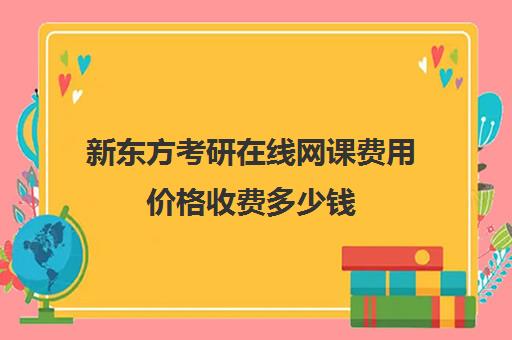 新东方考研在线网课费用价格收费多少钱(新东方考研价格表)