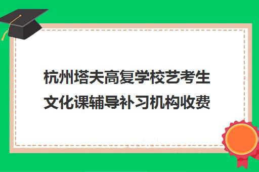 杭州塔夫高复学校艺考生文化课辅导补习机构收费价目表