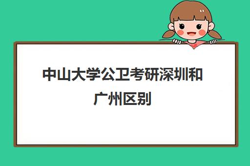 中山大学公卫考研深圳和广州区别(中山大学环境科学考研考哪些科目)