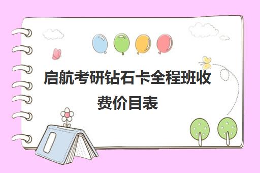 启航考研钻石卡全程班收费价目表（爱启航全程班靠谱吗）