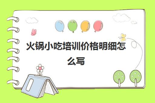 火锅小吃培训价格明细怎么写(麻辣烫培训费用明细表)