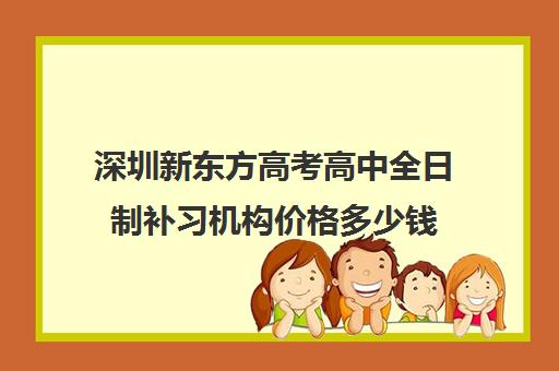 深圳新东方高考高中全日制补习机构价格多少钱