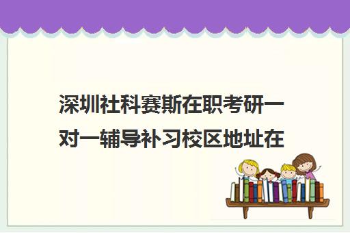 深圳社科赛斯在职考研一对一辅导补习校区地址在哪