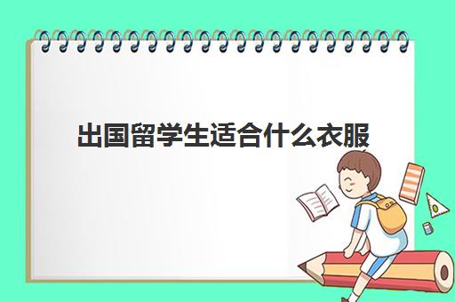 出国留学生适合什么衣服(出国留学带什么电脑)