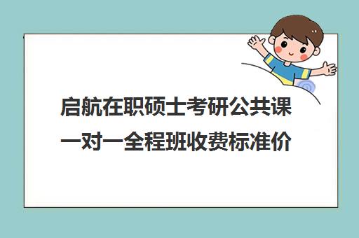 启航在职硕士考研公共课一对一全程班收费标准价格一览（在职研究生学费大概多少）