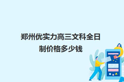 郑州优实力高三文科全日制价格多少钱(郑州高考冲刺班哪个学校最好)