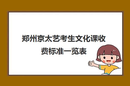 郑州京太艺考生文化课收费标准一览表(郑州河大艺考培训机构怎么样)