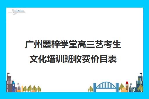 广州墨梓学堂高三艺考生文化培训班收费价目表(播音艺考培训班)