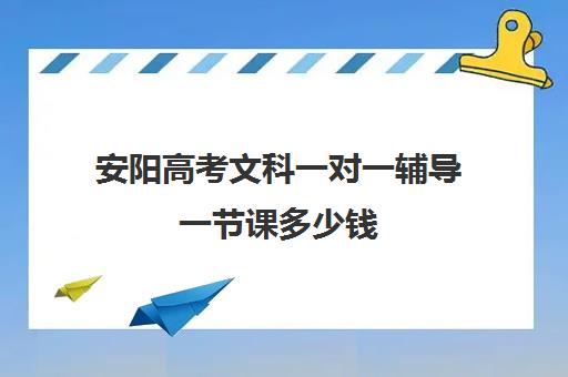 安阳高考文科一对一辅导一节课多少钱(郑州高考一对一辅导)