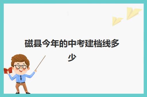 磁县今年的中考建档线多少(河南中考建档线是多少)