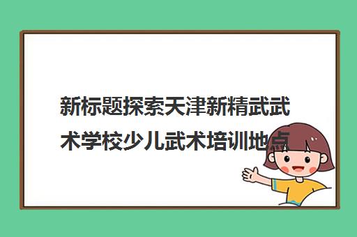 新标题探索天津新精武武术学校少儿武术培训地点快速查询