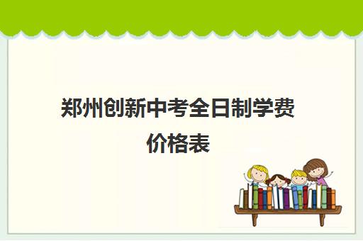 郑州创新中考全日制学费价格表(郑州新东方学费价目表图片)