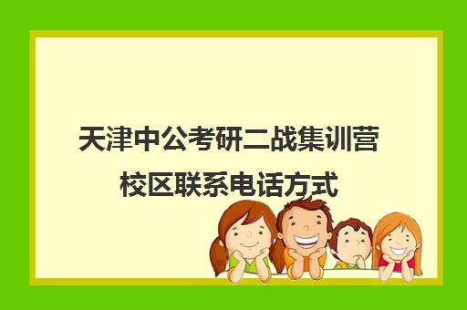 天津中公考研二战集训营校区联系电话方式（二战集训营有必要去吗）