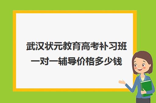 武汉状元教育高考补习班一对一辅导价格多少钱