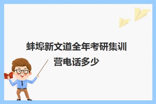 蚌埠新文道全年考研集训营电话多少（新文道考研总部电话）