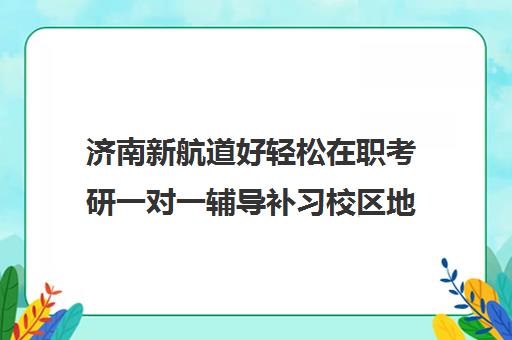 济南新航道好轻松在职考研一对一辅导补习校区地址分布