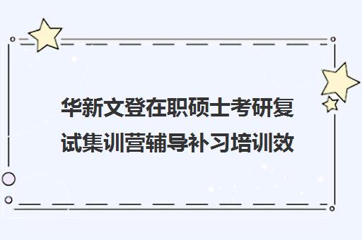 华新文登在职硕士考研复试集训营辅导补习培训效果如何？靠谱吗