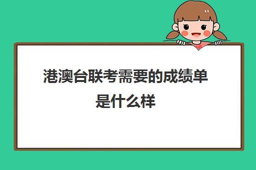 港澳台联考需要的成绩单是什么样(港澳生怎么参加港澳台联考)