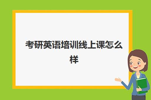 考研英语培训线上课怎么样(考研英语有必要报班吗)