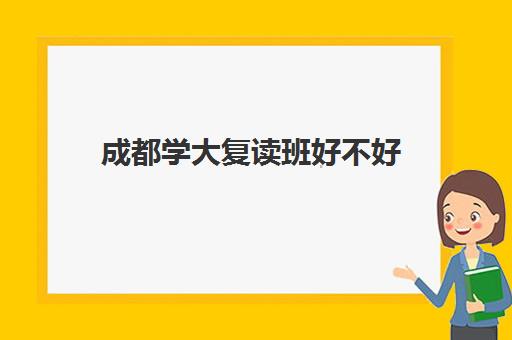 成都学大复读班好不好(成都市复读学校排名及费用)