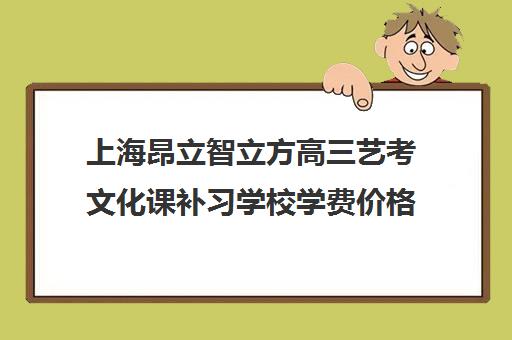 上海昂立智立方高三艺考文化课补习学校学费价格表