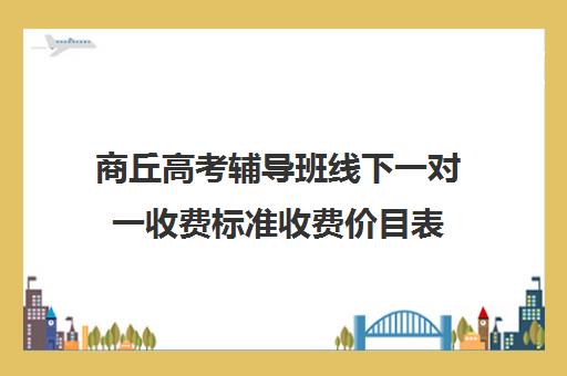 商丘高考辅导班线下一对一收费标准收费价目表(高中补课一对一收费标准)