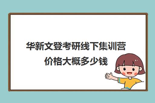 华新文登考研线下集训营价格大概多少钱（华新文登考研上班怎么样）