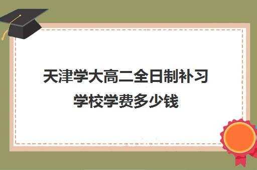 天津学大高二全日制补习学校学费多少钱