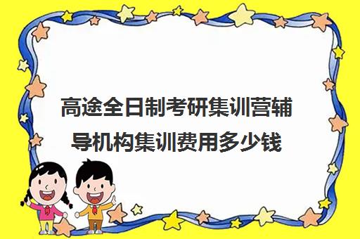 高途全日制考研集训营辅导机构集训费用多少钱（高途考研口碑怎么样）