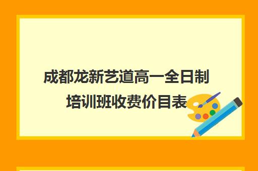 成都龙新艺道高一全日制培训班收费价目表(成都最好的艺考培训机构)