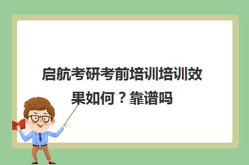 启航考研考前培训培训效果如何？靠谱吗（启航考研全程价格表）