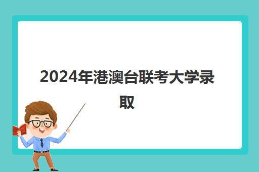 2024年港澳台联考大学录取(港澳台联考各校分数线)