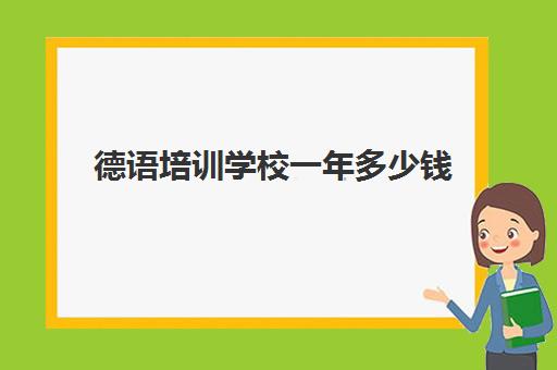 德语培训学校一年多少钱(报个德语培训班要多少钱)