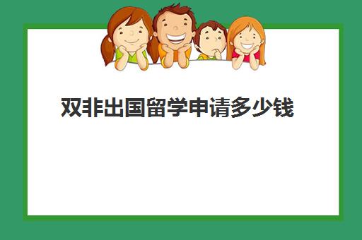 双非出国留学申请多少钱(怎么申请公费出国留学)