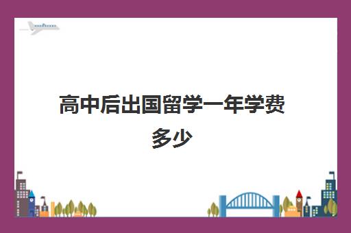 高中后出国留学一年学费多少(高中毕业去日本留学需要多少钱)