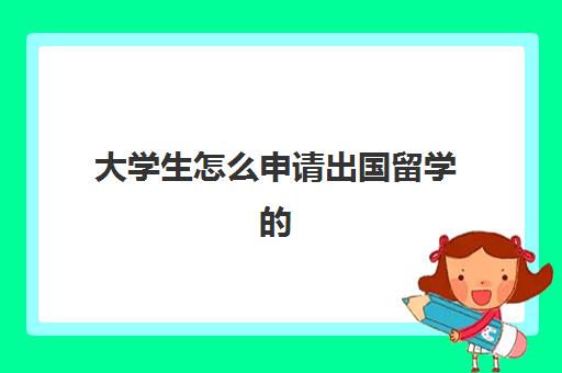 大学生怎么申请出国留学的(大学出国留学一般几年)