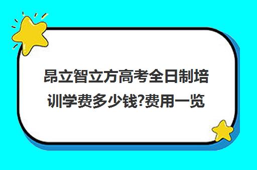 昂立智立方高考全日制培训学费多少钱?费用一览表（新东方全日制高三学费）