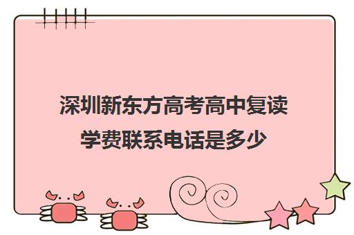 深圳新东方高考高中复读学费联系电话是多少(正规高三复读学校学费多少钱)