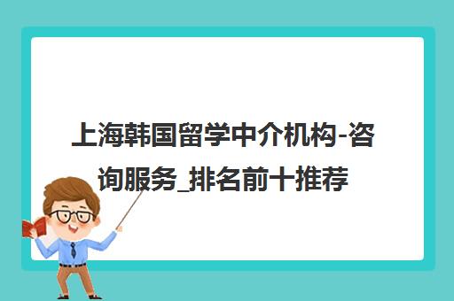 上海韩国留学中介机构-咨询服务_排名前十推荐