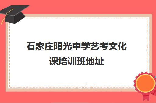 石家庄阳光中学艺考文化课培训班地址(石家庄艺考文化课培训机构排名)