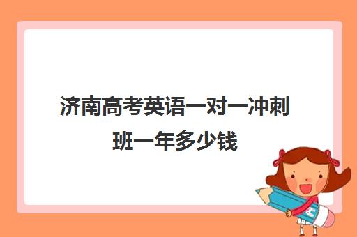 济南高考英语一对一冲刺班一年多少钱(高考英语一对一辅导班)