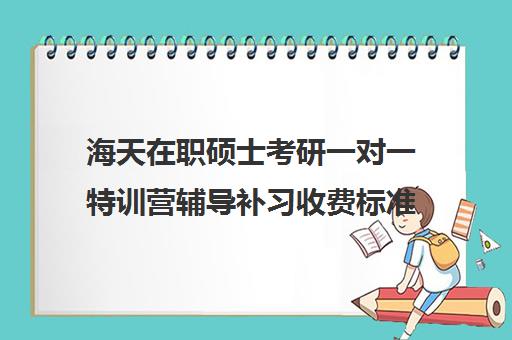 海天在职硕士考研一对一特训营辅导补习收费标准一览表