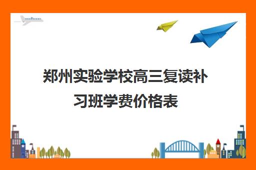 郑州实验学校高三复读补习班学费价格表