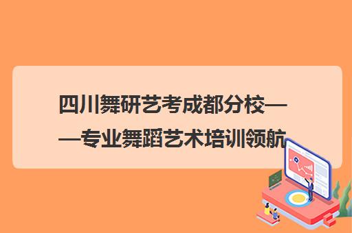 四川舞研艺考成都分校——专业舞蹈艺术培训领航者