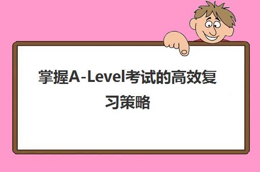 掌握A-Level考试的高效复习策略