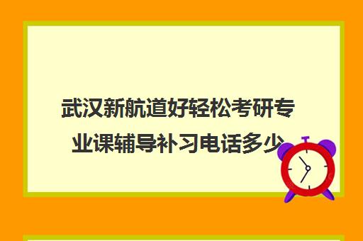 武汉新航道好轻松考研专业课辅导补习电话多少