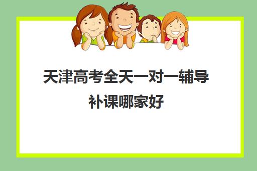 天津高考全天一对一辅导补课哪家好(天津高三培训机构排名前十)