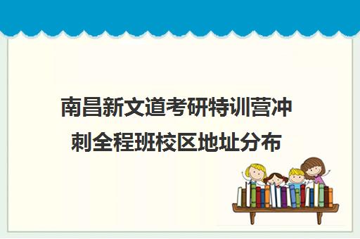 南昌新文道考研特训营冲刺全程班校区地址分布（杭州新文道考研集训营地）