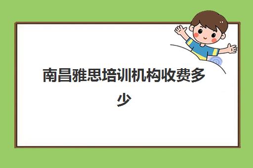 南昌雅思培训机构收费多少(雅思培训班价格一般多少钱)