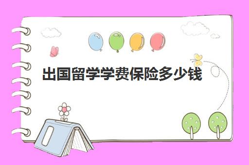 出国留学学费保险多少钱(澳洲留学生保险)